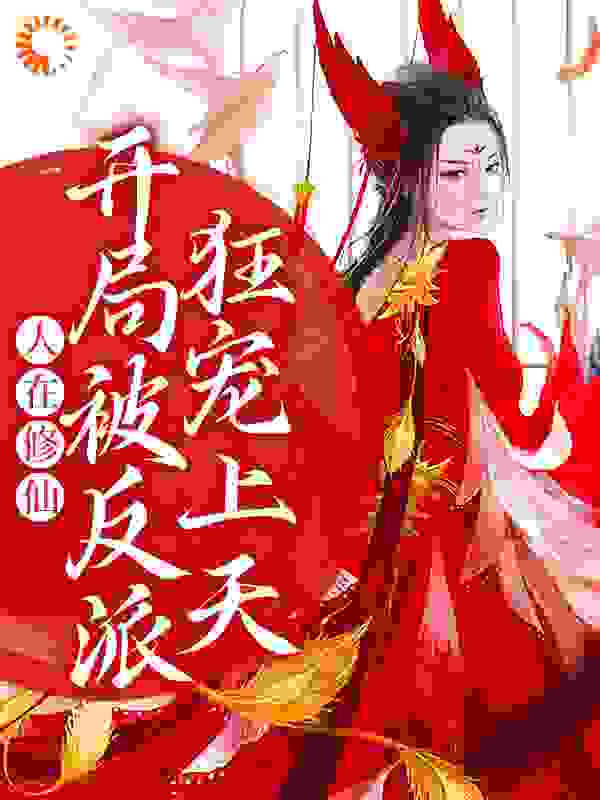 人在修仙，开局被反派狂宠上天全文免费完整版阅读_闪闪胖橘_人在修仙，开局被反派狂宠上天最新章节更新全集