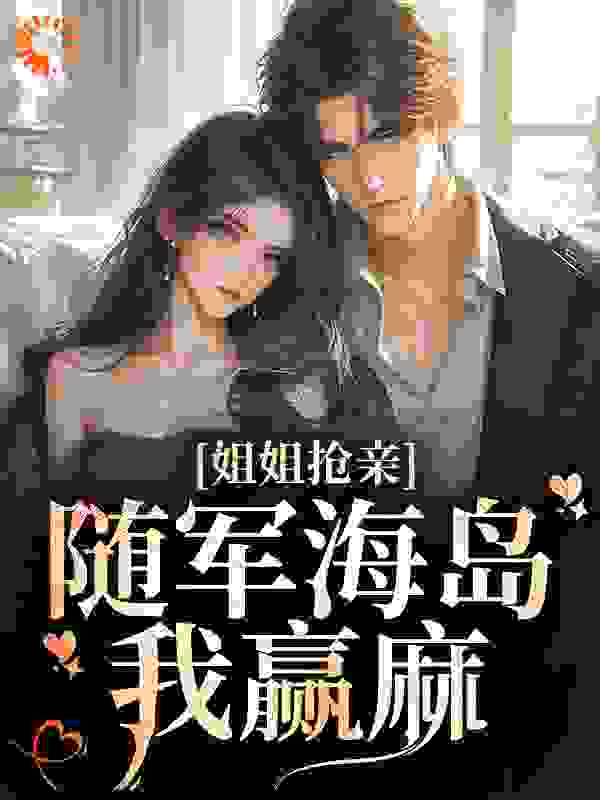 姐姐抢亲，随军海岛我赢麻全文免费完整版阅读_鹿杳杳_姐姐抢亲，随军海岛我赢麻最新章节更新全集