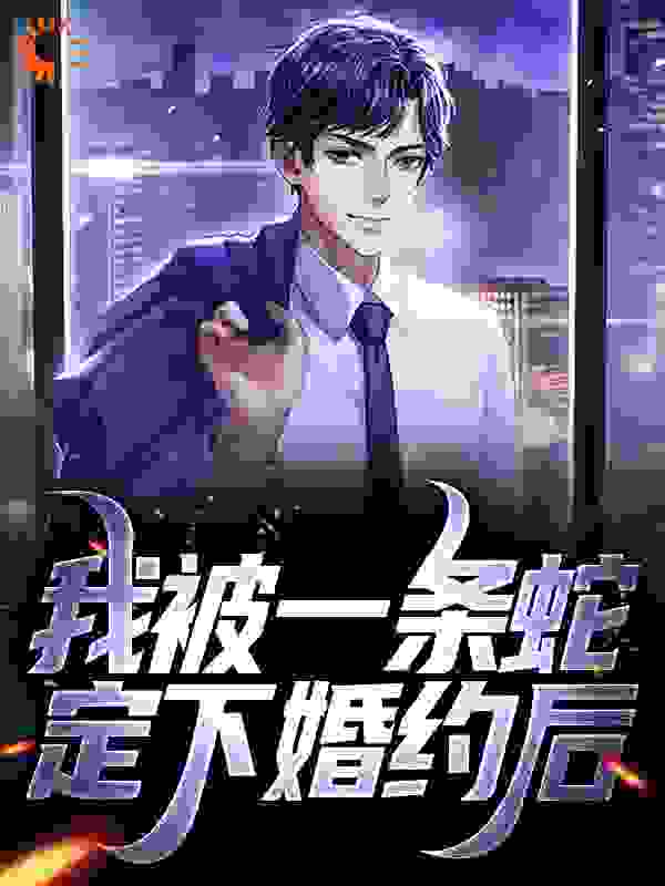 我被一条蛇定下婚约后全文免费完整版阅读_苗女_我被一条蛇定下婚约后最新章节更新全集