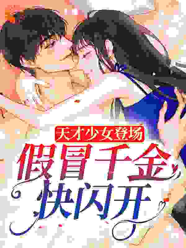 天才少女登场，假冒千金快闪开全文免费完整版阅读_英英昭_天才少女登场，假冒千金快闪开最新章节更新全集