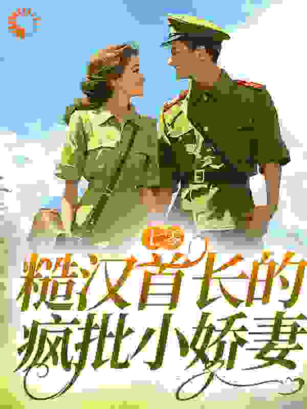七零：糙汉首长的疯批小娇妻全文免费完整版阅读_岑十年_七零：糙汉首长的疯批小娇妻最新章节更新全集