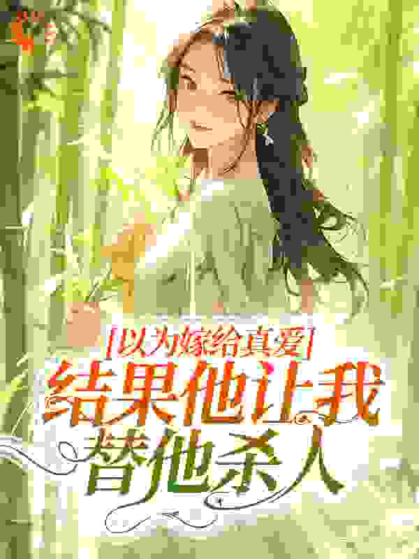 以为嫁给真爱，结果他让我替他杀人全文免费完整版阅读_八字过硬_以为嫁给真爱，结果他让我替他杀人最新章节更新全集