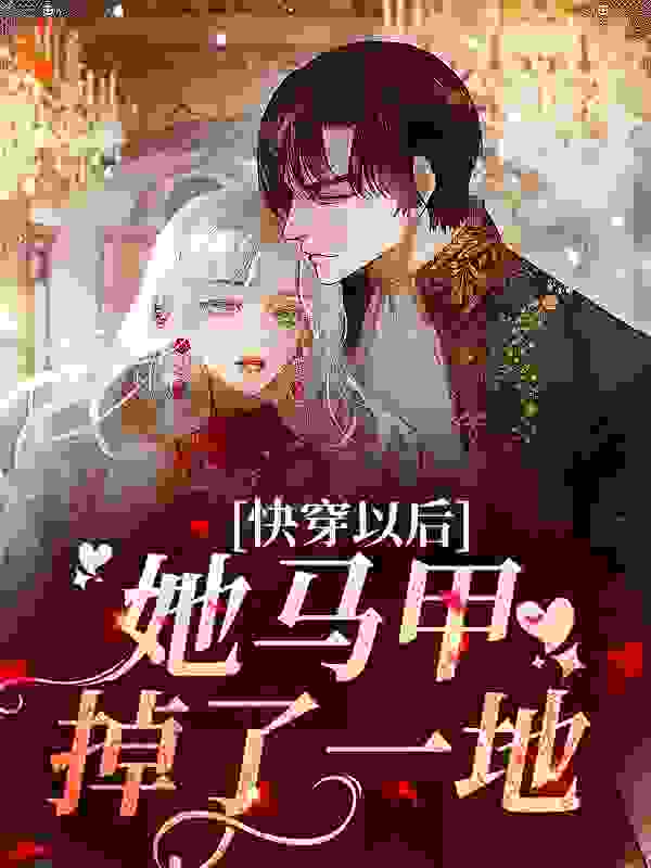 快穿以后，她马甲掉了一地全文免费完整版阅读_月上汀州_快穿以后，她马甲掉了一地最新章节更新全集