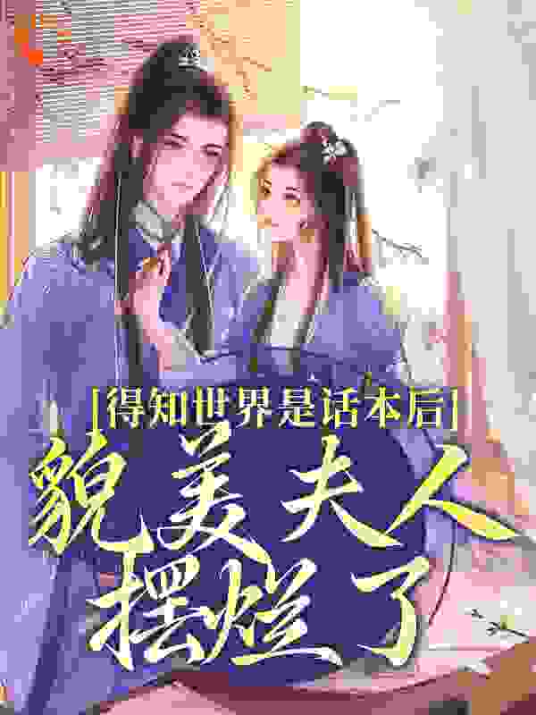 得知世界是话本后，貌美夫人摆烂了全文免费完整版阅读_时鸯_得知世界是话本后，貌美夫人摆烂了最新章节更新全集