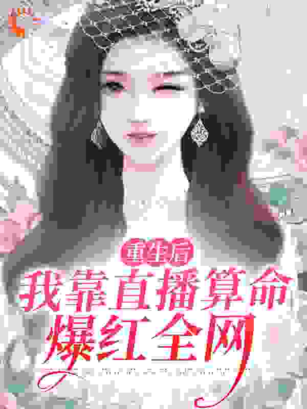 重生后，我靠直播算命爆红全网全文免费完整版阅读_一颗茜子_重生后，我靠直播算命爆红全网最新章节更新全集
