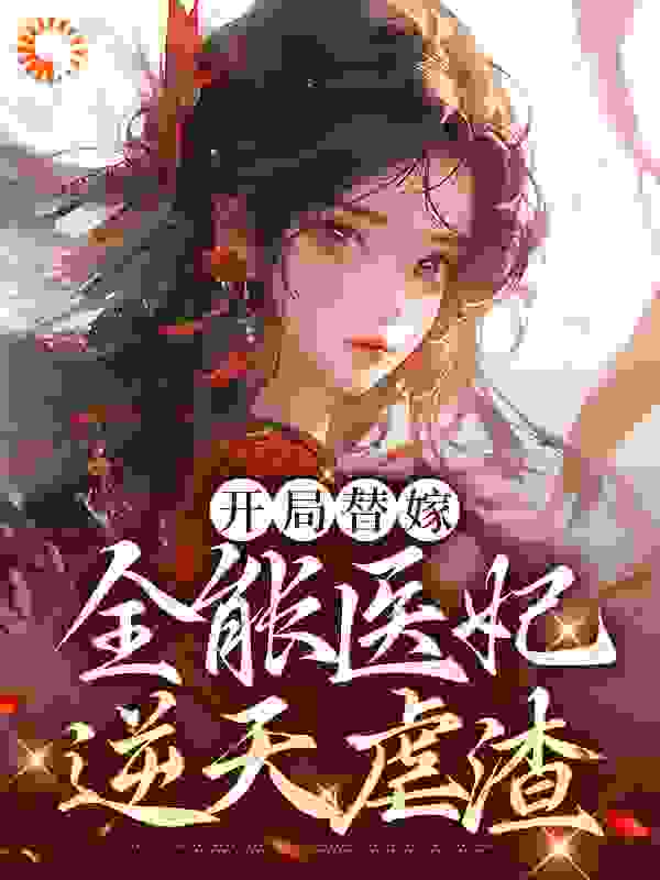 开局替嫁，全能医妃逆天虐渣全文免费完整版阅读_叶亿亿_开局替嫁，全能医妃逆天虐渣最新章节更新全集