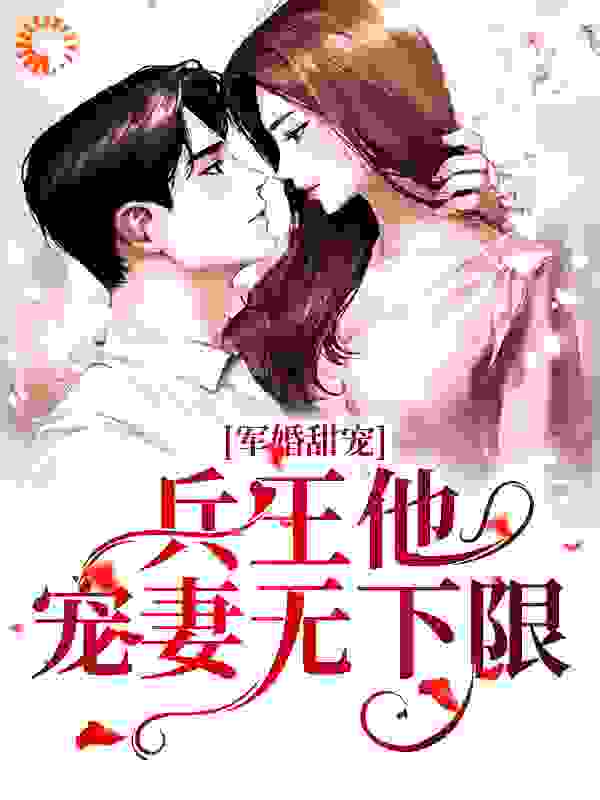 军婚甜宠：兵王他宠妻无下限全文免费完整版阅读_兜兜全是钱_军婚甜宠：兵王他宠妻无下限最新章节更新全集