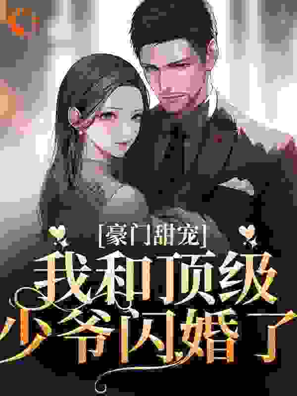 豪门甜宠：我和顶级少爷闪婚了全文免费完整版阅读_仙里_豪门甜宠：我和顶级少爷闪婚了最新章节更新全集