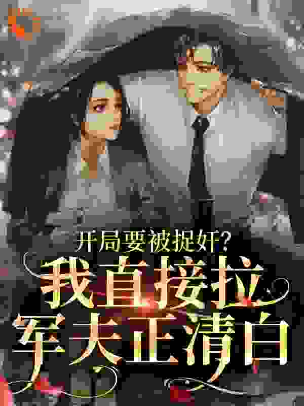 开局要被捉奸？我直接拉军夫正清白全文免费完整版阅读_十二月-_开局要被捉奸？我直接拉军夫正清白最新章节更新全集