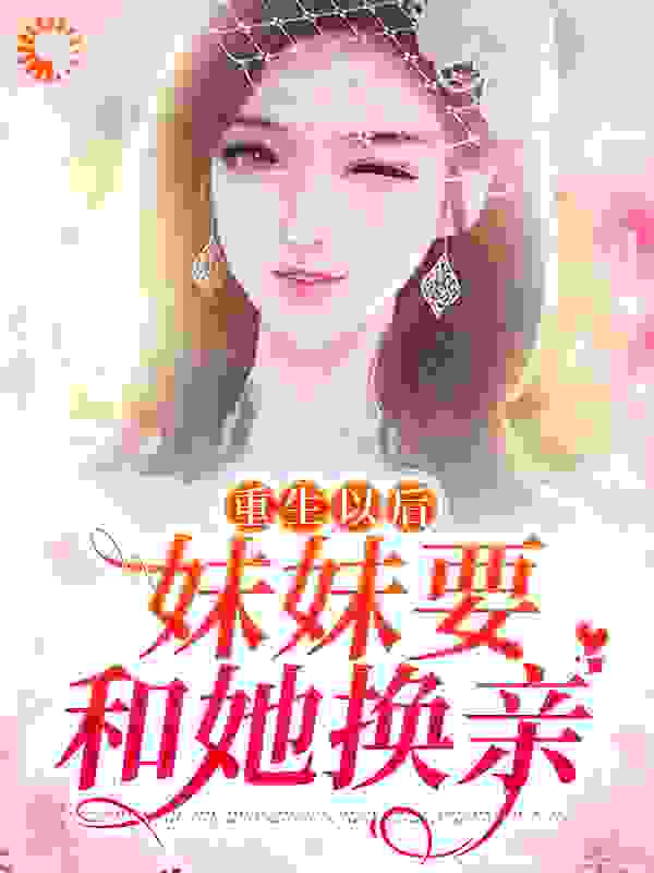 重生以后，妹妹要和她换亲全文免费完整版阅读_苏糯糯_重生以后，妹妹要和她换亲最新章节更新全集