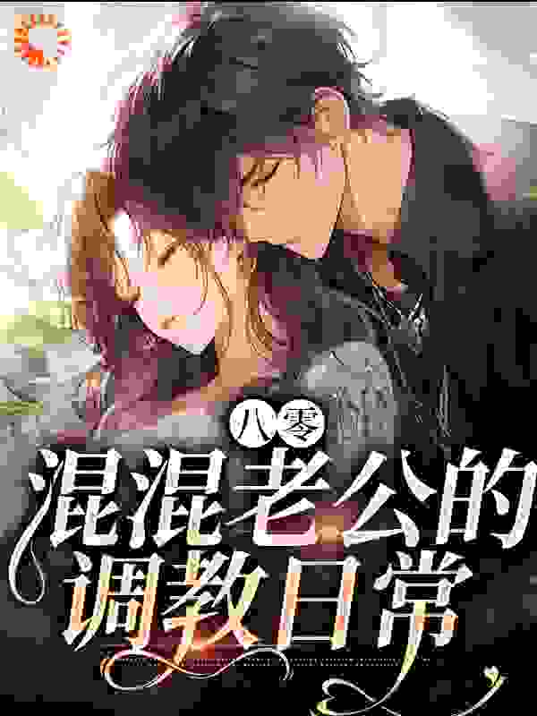 八零：混混老公的调教日常全文免费完整版阅读_微微雨霏_八零：混混老公的调教日常最新章节更新全集