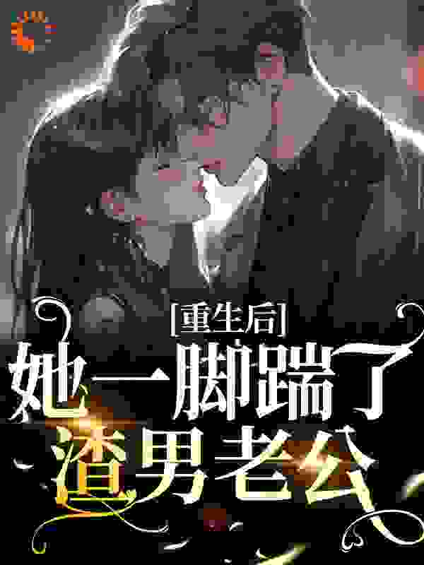重生后，她一脚踹了渣男老公全文免费完整版阅读_林兮欢_重生后，她一脚踹了渣男老公最新章节更新全集