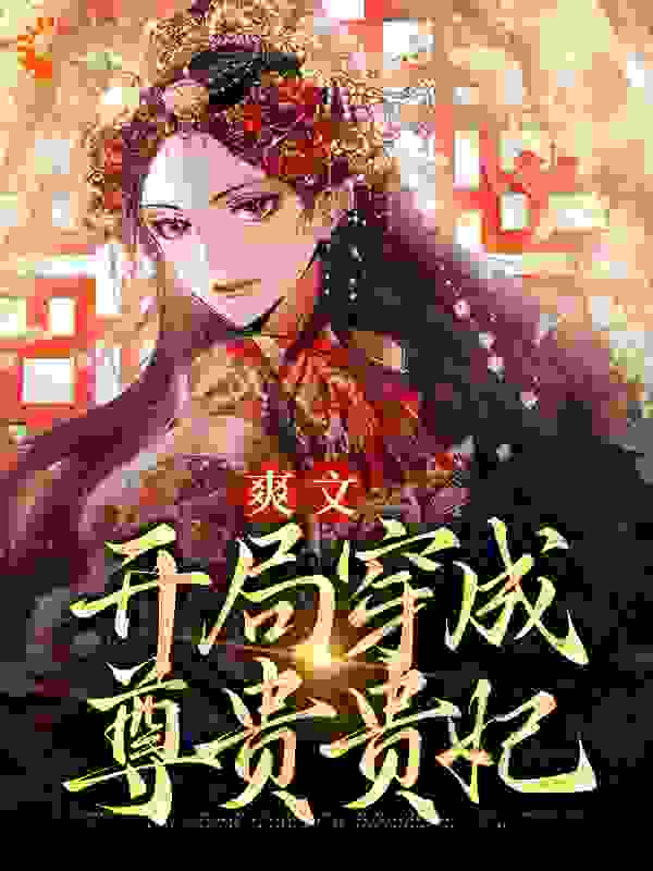 爽文：开局穿成尊贵贵妃全文免费完整版阅读_才来来_爽文：开局穿成尊贵贵妃最新章节更新全集