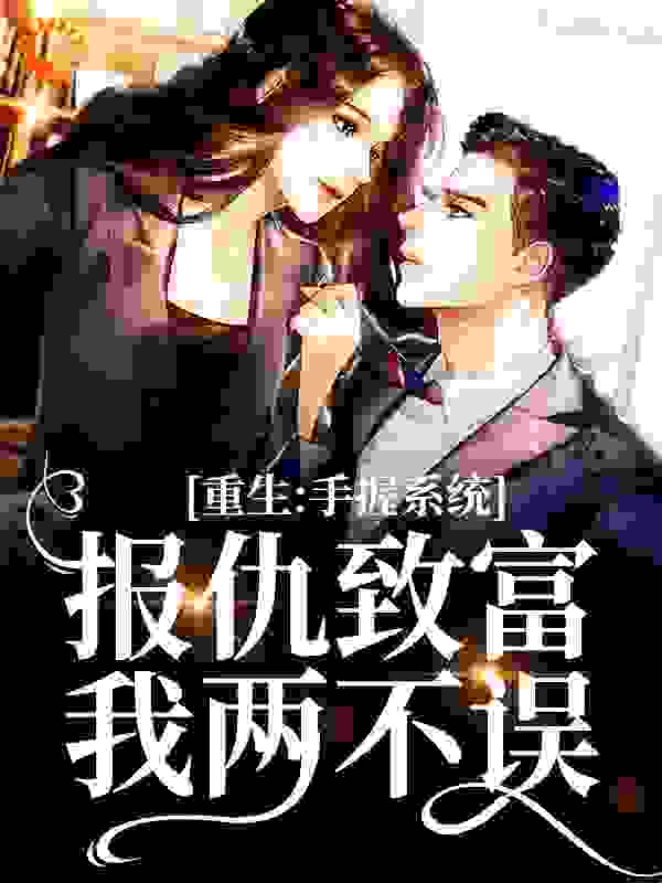 重生：手握系统，报仇致富我两不误全文免费完整版阅读_妙无涯_重生：手握系统，报仇致富我两不误最新章节更新全集