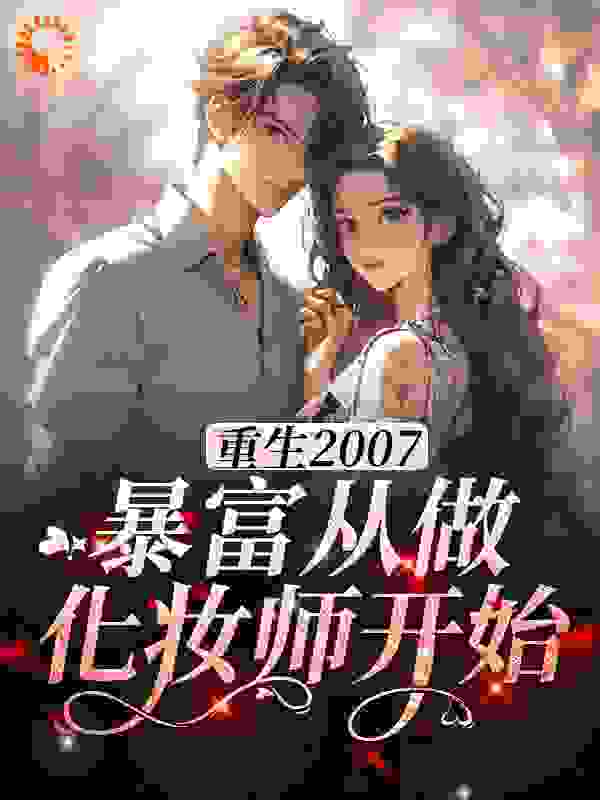 重生2007，暴富从做化妆师开始全文免费完整版阅读_不晚11_重生2007，暴富从做化妆师开始最新章节更新全集