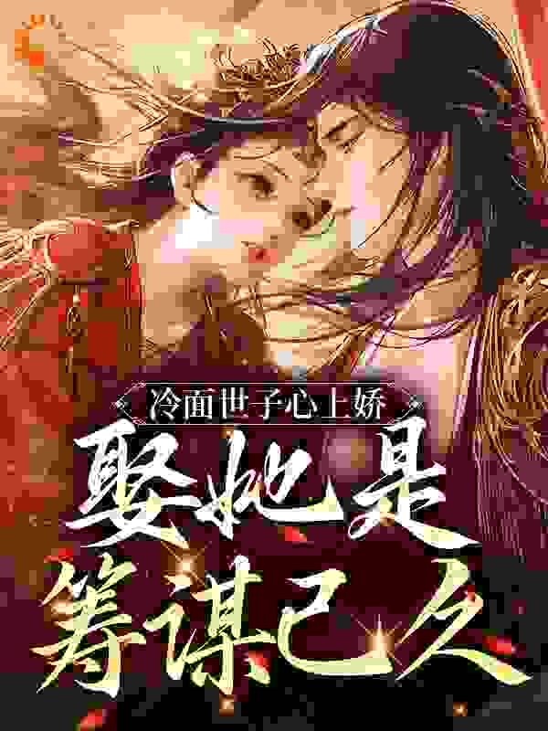冷面世子心上娇：娶她是筹谋已久全文免费完整版阅读_文卿尘_冷面世子心上娇：娶她是筹谋已久最新章节更新全集