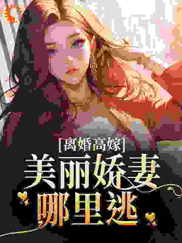 离婚高嫁：美丽娇妻哪里逃全文免费完整版阅读_吾西墨_离婚高嫁：美丽娇妻哪里逃最新章节更新全集