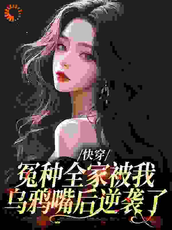 快穿：冤种全家被我乌鸦嘴后逆袭了全文免费完整版阅读_米彩豆_快穿：冤种全家被我乌鸦嘴后逆袭了最新章节更新全集