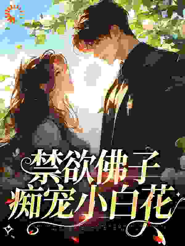 禁欲佛子痴宠小白花全文免费完整版阅读_草涩入帘青_禁欲佛子痴宠小白花最新章节更新全集