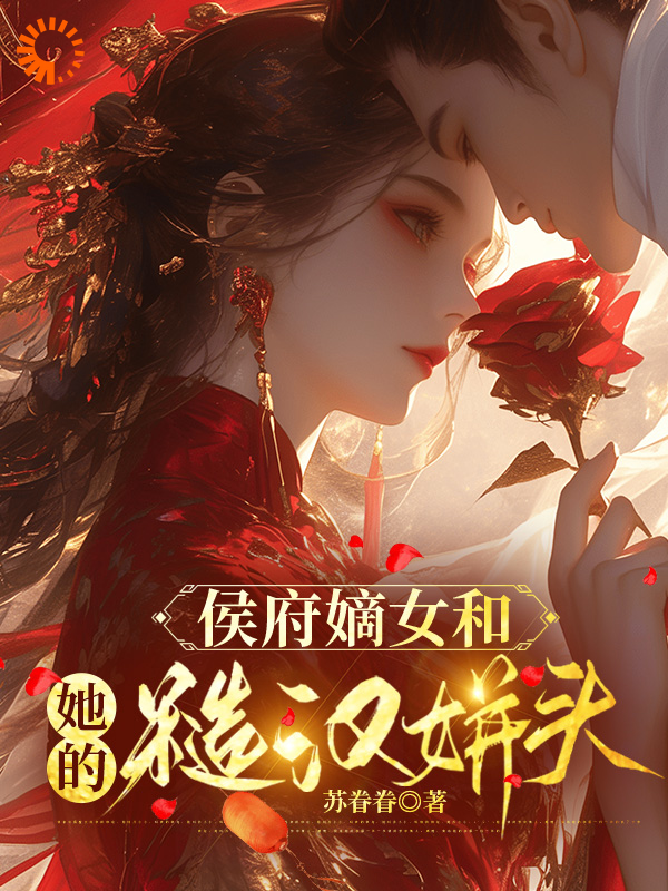 侯府嫡女和她的糙汉姘头全文免费完整版阅读_苏眷眷_侯府嫡女和她的糙汉姘头最新章节更新全集