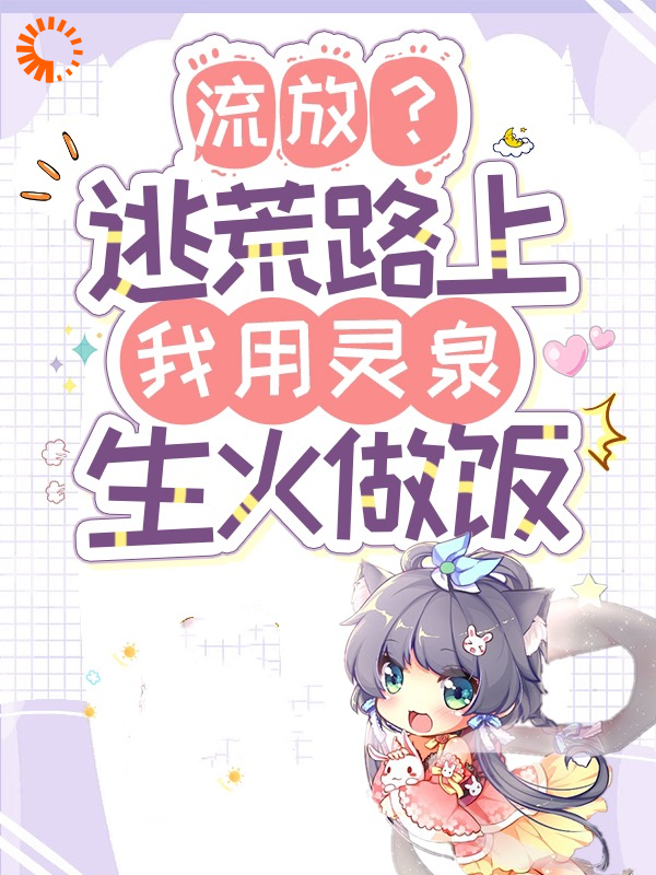 流放？逃荒路上我用灵泉生火做饭全文免费完整版阅读_二十四桥的月_流放？逃荒路上我用灵泉生火做饭最新章节更新全集