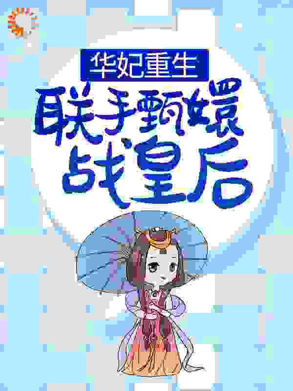 华妃重生，联手甄嬛战皇后全文免费完整版阅读_石刘气泡水_华妃重生，联手甄嬛战皇后最新章节更新全集