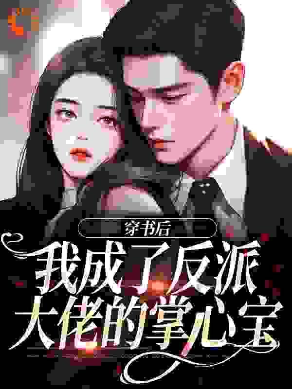 穿书后，我成了反派大佬的掌心宝全文免费完整版阅读_芙嘟嘟_穿书后，我成了反派大佬的掌心宝最新章节更新全集