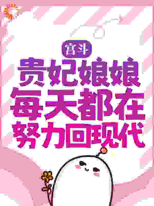宫斗：贵妃娘娘每天都在努力回现代全文免费完整版阅读_我是老古董_宫斗：贵妃娘娘每天都在努力回现代最新章节更新全集