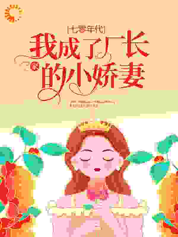 七零年代：我成了厂长家的小娇妻全文免费完整版阅读_十二月呦_七零年代：我成了厂长家的小娇妻最新章节更新全集