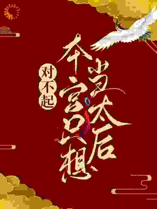 对不起，本宫只想当太后全文免费完整版阅读_月下幻影_对不起，本宫只想当太后最新章节更新全集