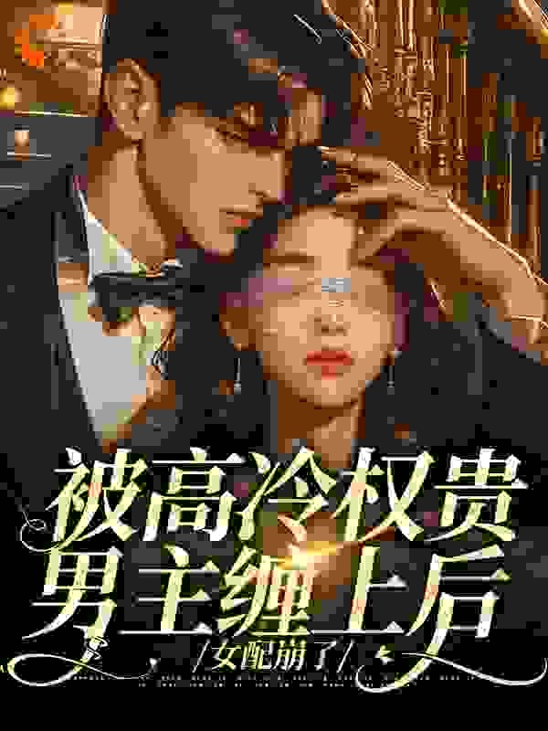 被高冷权贵男主缠上后，女配崩了全文免费完整版阅读_花九离_被高冷权贵男主缠上后，女配崩了最新章节更新全集