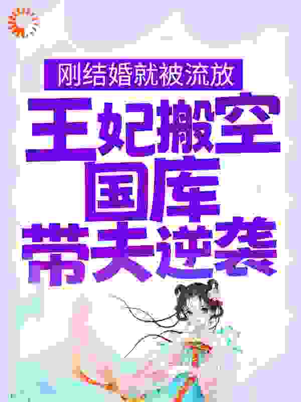 刚结婚就被流放，王妃搬空国库带夫逆袭全文免费完整版阅读_风凉人暖_刚结婚就被流放，王妃搬空国库带夫逆袭最新章节更新全集