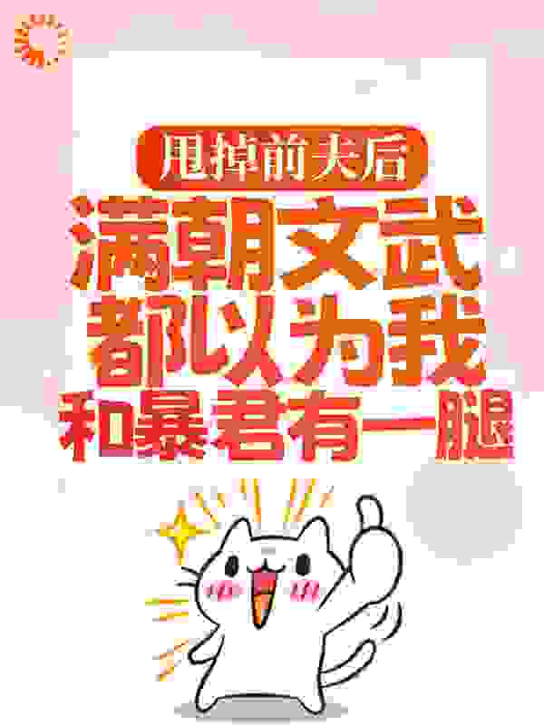 甩掉前夫后，满朝文武都以为我和暴君有一腿全文免费完整版阅读_木小玥_甩掉前夫后，满朝文武都以为我和暴君有一腿最新章节更新全集