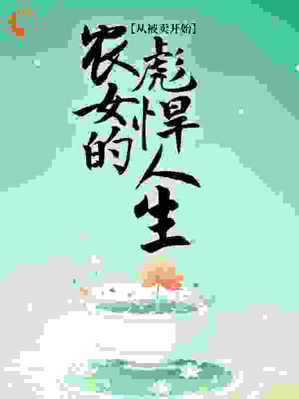 农女的彪悍人生，从被卖开始全文免费完整版阅读_燕子沐西风_农女的彪悍人生，从被卖开始最新章节更新全集