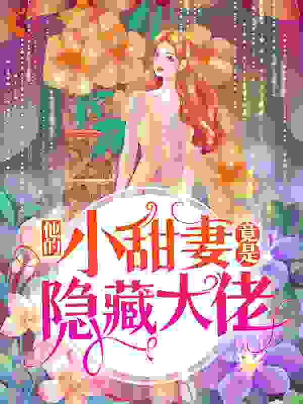 他的小甜妻竟是隐藏大佬全文免费完整版阅读_千叶长生_他的小甜妻竟是隐藏大佬最新章节更新全集