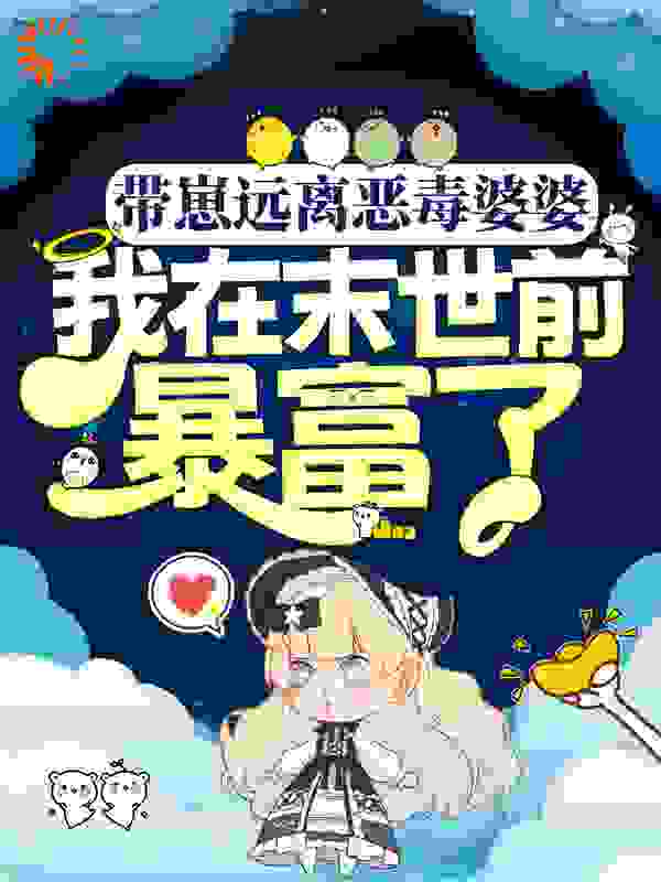 带崽远离恶毒婆婆，我在末世前暴富了全文免费完整版阅读_瓶子精_带崽远离恶毒婆婆，我在末世前暴富了最新章节更新全集