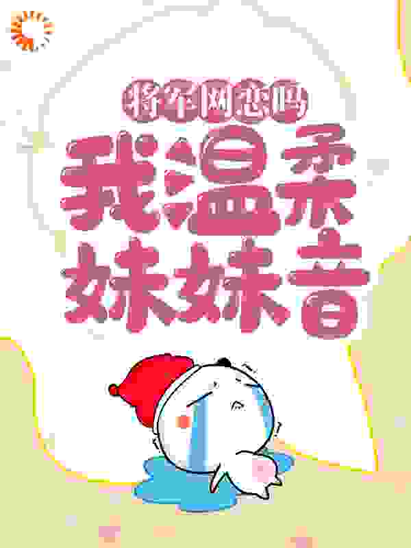 将军网恋吗？我温柔妹妹音全文免费完整版阅读_风屿安_将军网恋吗？我温柔妹妹音最新章节更新全集