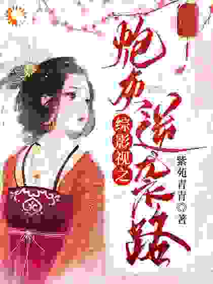 综影视之炮灰逆袭路全文免费完整版阅读_紫苑青青_综影视之炮灰逆袭路最新章节更新全集
