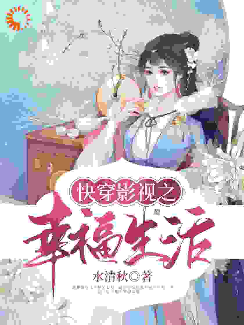快穿影视之幸福生活全文免费完整版阅读_水清秋_快穿影视之幸福生活最新章节更新全集