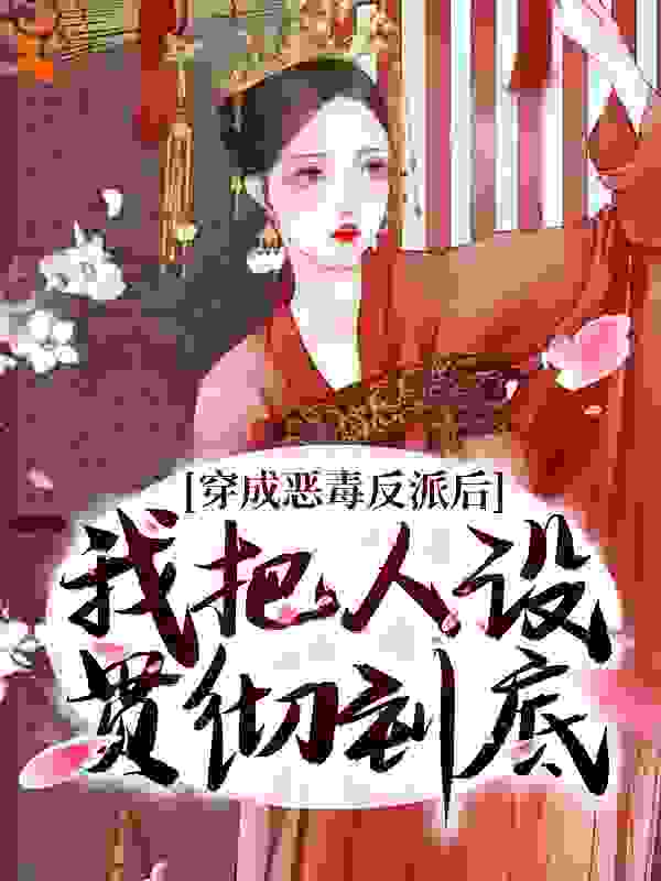 穿成恶毒反派后，我把人设贯彻到底全文免费完整版阅读_我家橘猫十二斤_穿成恶毒反派后，我把人设贯彻到底最新章节更新全集