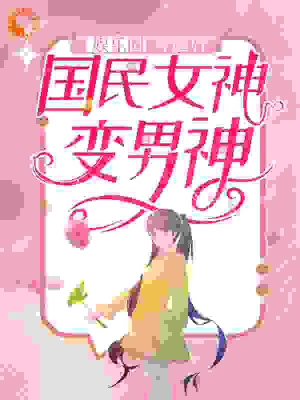 娱乐圈：穿越后，国民女神变男神全文免费完整版阅读_良宵_娱乐圈：穿越后，国民女神变男神最新章节更新全集