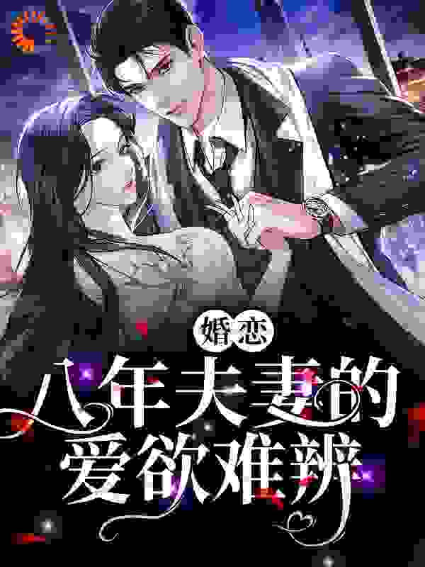 婚恋：八年夫妻的爱欲难辨全文免费完整版阅读_幽幽南杉_婚恋：八年夫妻的爱欲难辨最新章节更新全集