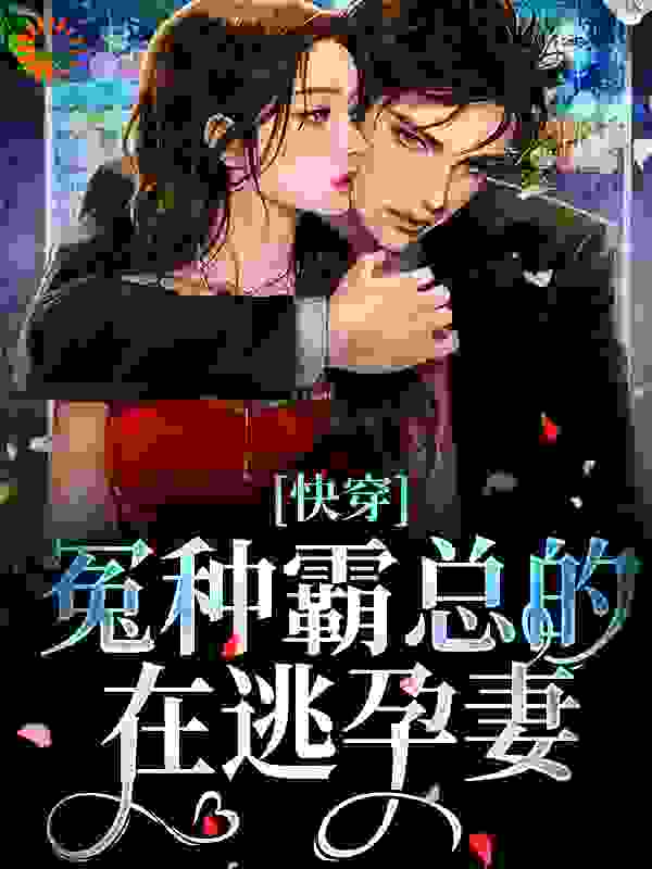 快穿：冤种霸总的在逃孕妻全文免费完整版阅读_季九言_快穿：冤种霸总的在逃孕妻最新章节更新全集