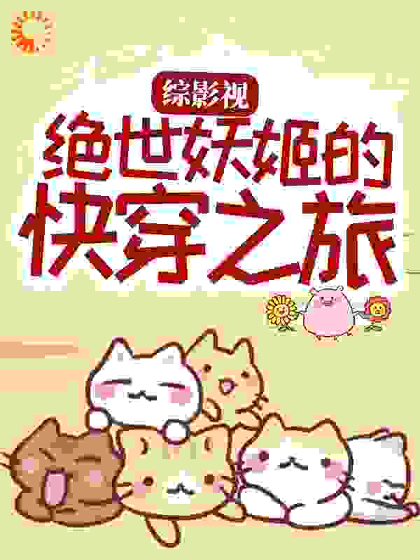 综影视：绝世妖姬的快穿之旅全文免费完整版阅读_杉杉爱橘_综影视：绝世妖姬的快穿之旅最新章节更新全集