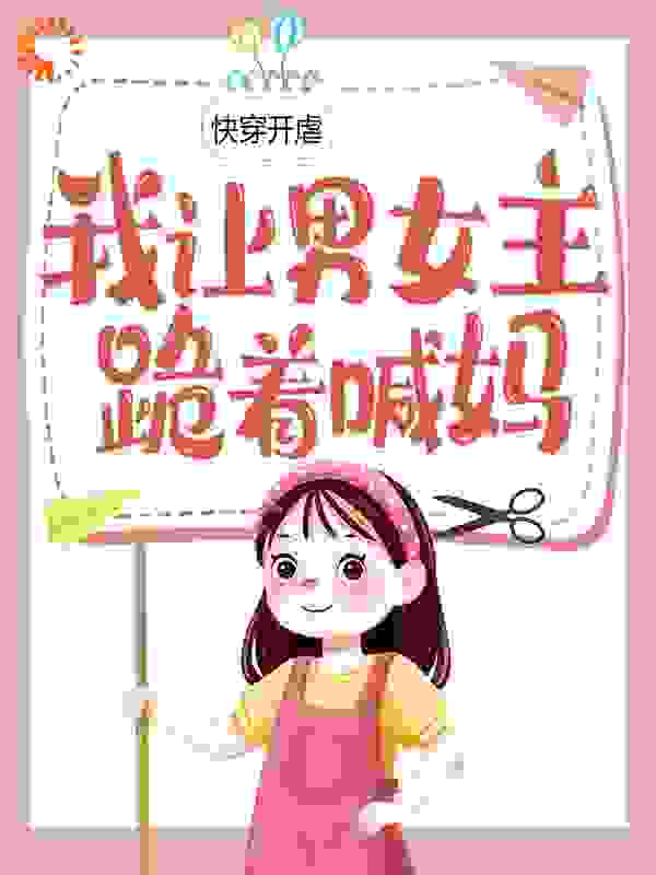 快穿开虐：我让男女主跪着喊妈全文免费完整版阅读_百里小诺诺_快穿开虐：我让男女主跪着喊妈最新章节更新全集
