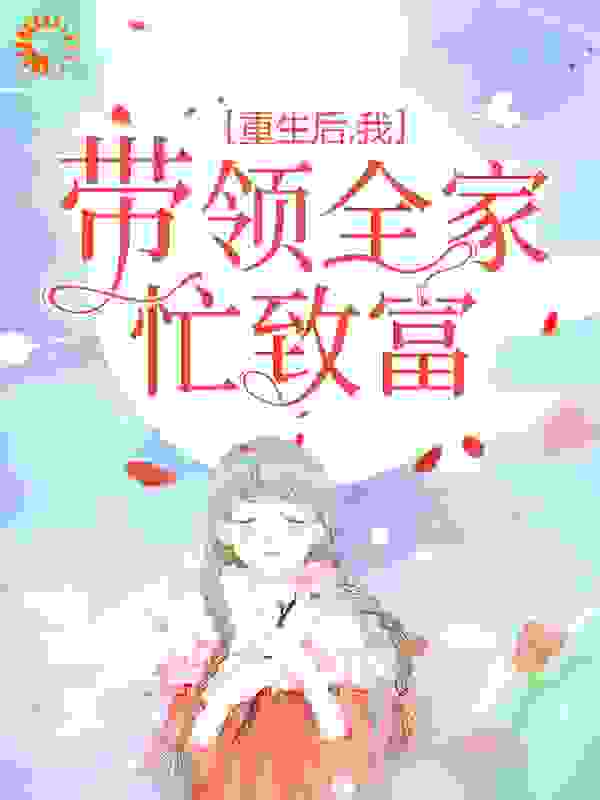 重生后，我带领全家忙致富全文免费完整版阅读_苏小尘_重生后，我带领全家忙致富最新章节更新全集