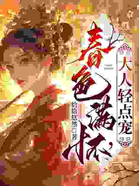 春色满怀，大人轻点宠全文免费完整版阅读_恰恰悠然_春色满怀，大人轻点宠最新章节更新全集