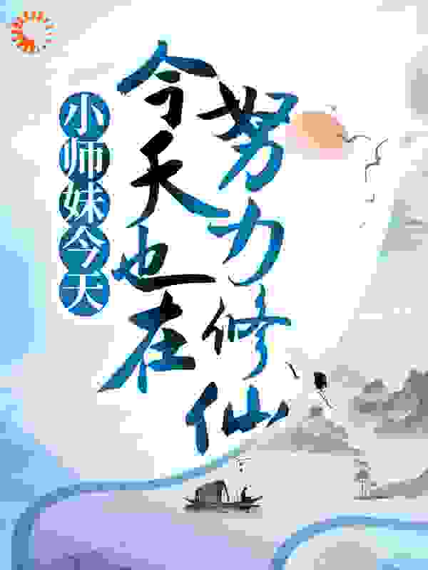 小师妹今天也在努力修仙全文免费完整版阅读_李写意_小师妹今天也在努力修仙最新章节更新全集
