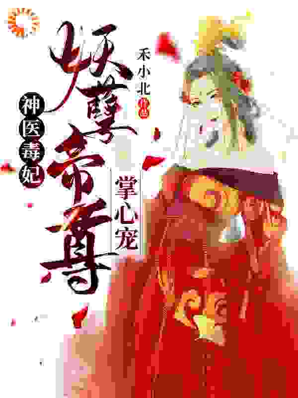 神医毒妃：妖孽帝尊掌心宠全文免费完整版阅读_禾小北_神医毒妃：妖孽帝尊掌心宠最新章节更新全集