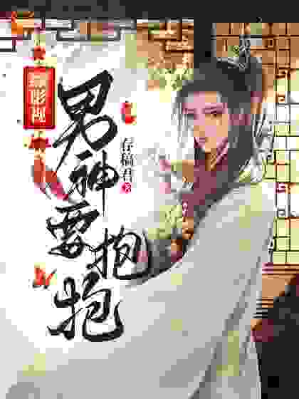 综影视男神要抱抱全文免费完整版阅读_存稿君_综影视男神要抱抱最新章节更新全集